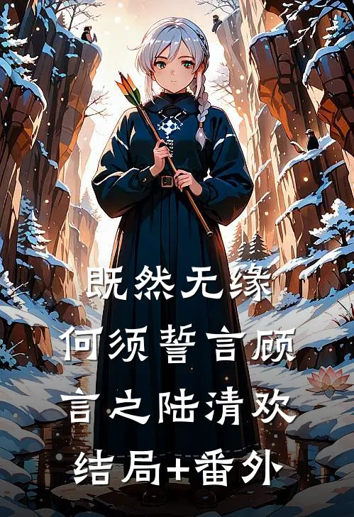 既然无缘，何须誓言顾言之陆清欢结局+番外