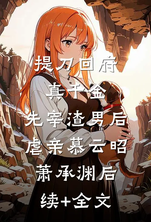 提刀回府真千金，先宰渣男后虐亲慕云昭萧承渊后续+全文