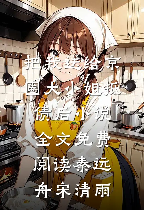 把我送给京圈大小姐抵债后小说全文免费阅读秦远舟宋清雨