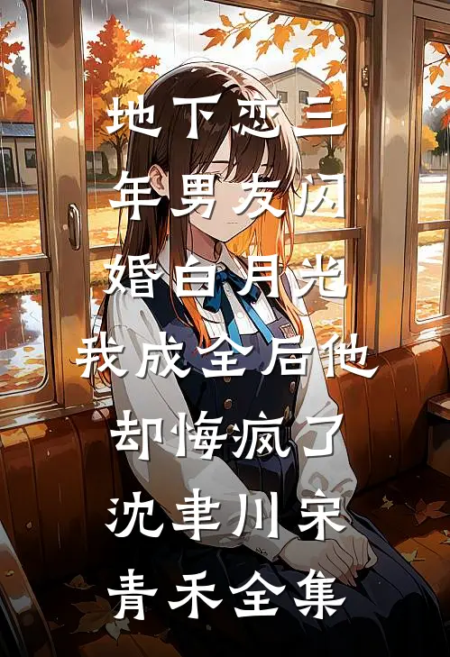 地下恋三年男友闪婚白月光，我成全后他却悔疯了沈聿川宋青禾全集