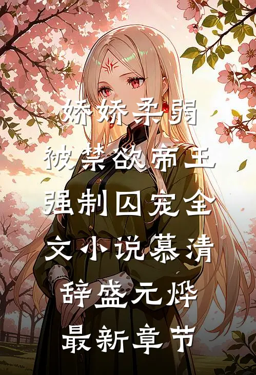 娇娇柔弱，被禁欲帝王强制囚宠全文小说慕清辞盛元烨最新章节