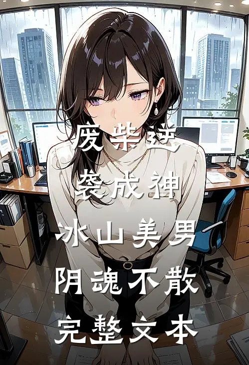 废柴逆袭成神，冰山美男阴魂不散完整文本