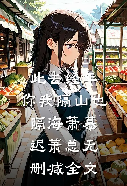 此去经年，你我隔山也隔海萧慕迟萧总无删减全文