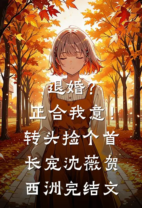 退婚？正合我意！转头捡个首长宠沈薇贺西洲完结文