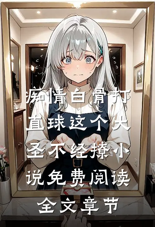 痴情白骨打直球这个大圣不经撩小说免费阅读全文章节