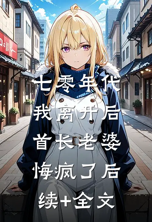 七零年代，我离开后首长老婆悔疯了后续+全文