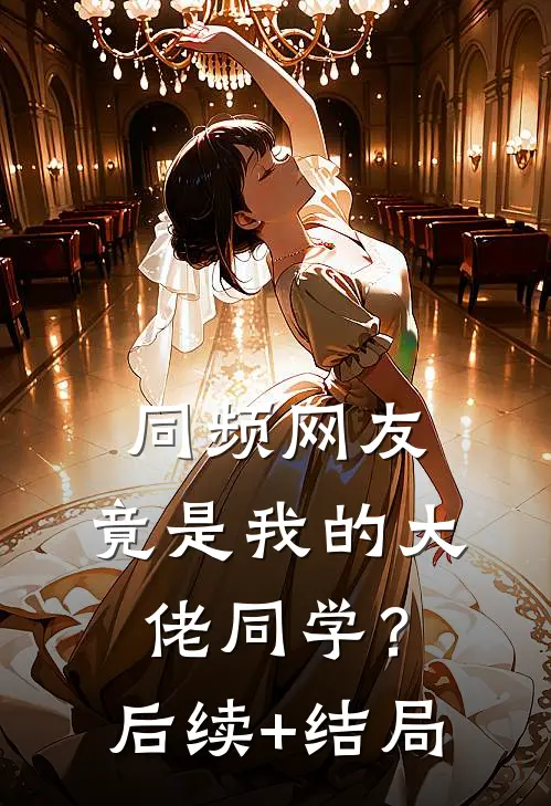 同频网友，竟是我的大佬同学？后续+结局