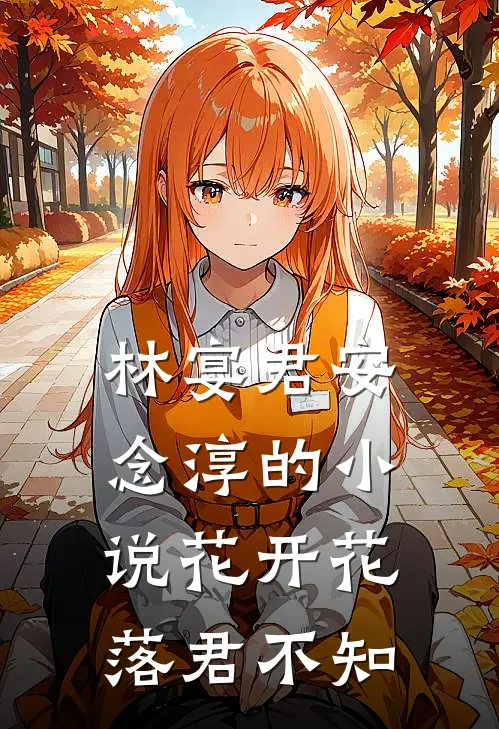 林宴君安念淳的小说花开花落君不知