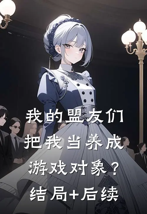 我的盟友们，把我当养成游戏对象？结局+后续