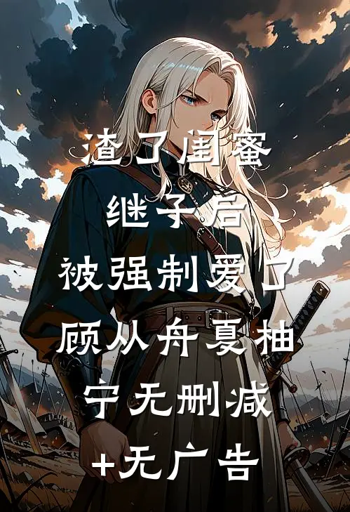渣了闺蜜继子后，被强制爱了顾从舟夏柚宁无删减+无广告
