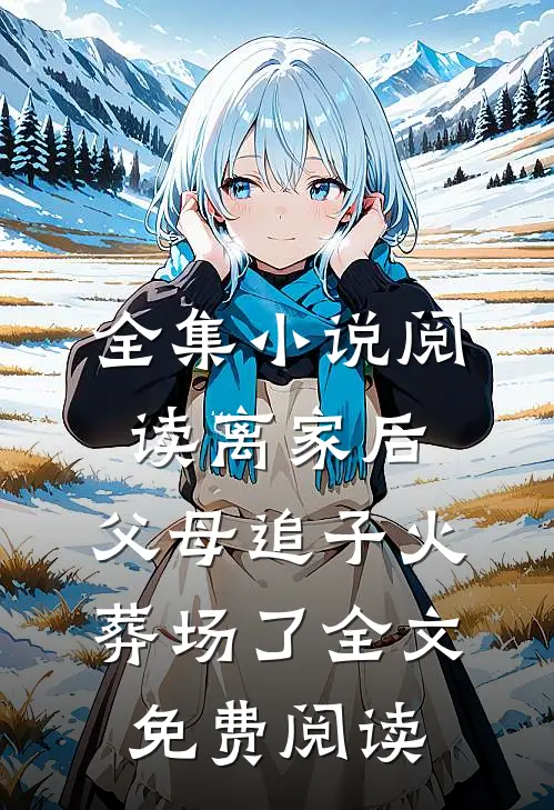 全集小说阅读离家后，父母追子火葬场了全文免费阅读