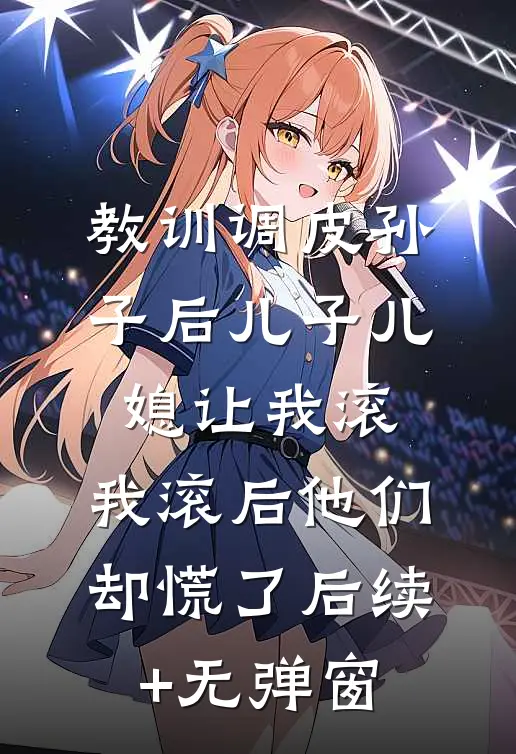 教训调皮孙子后儿子儿媳让我滚，我滚后他们却慌了后续+无弹窗