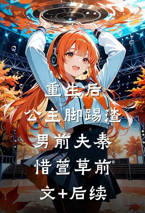 重生后，公主脚踢渣男前夫秦惜萱草前文+后续