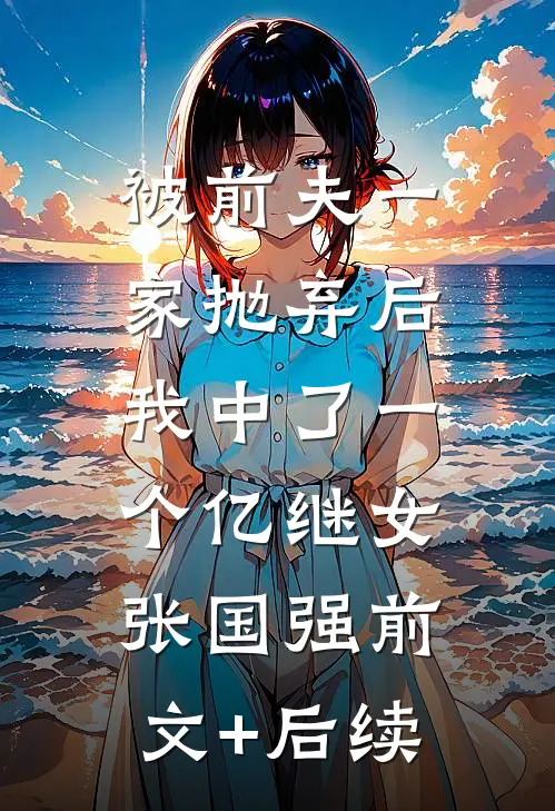 被前夫一家抛弃后，我中了一个亿继女张国强前文+后续