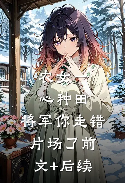 农女一心种田，将军你走错片场了前文+后续