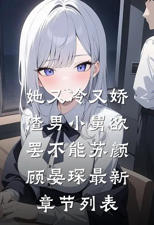 她又冷又娇，渣男小舅欲罢不能苏颜顾晏琛最新章节列表