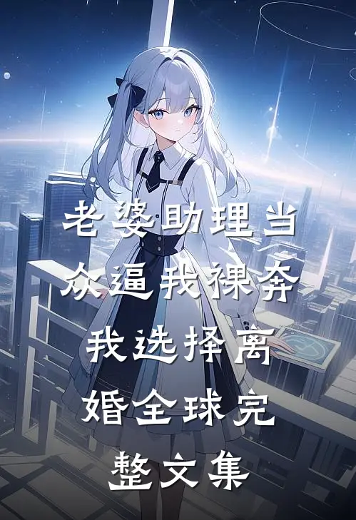 老婆助理当众逼我裸奔，我选择离婚全球完整文集