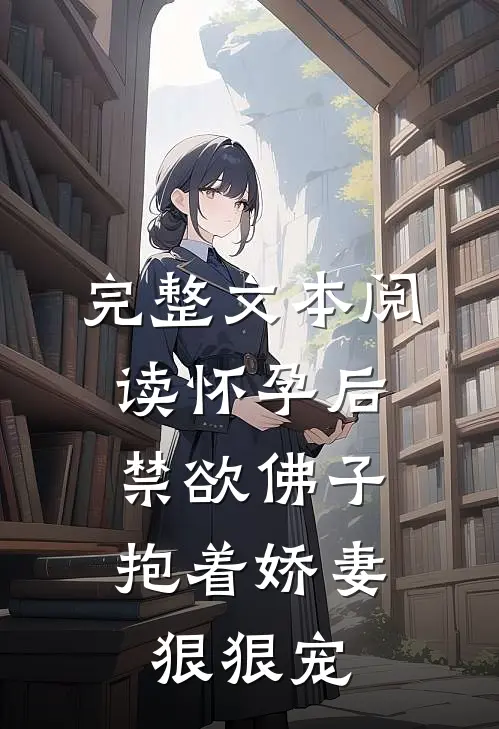 完整文本阅读怀孕后,禁欲佛子抱着娇妻狠狠宠