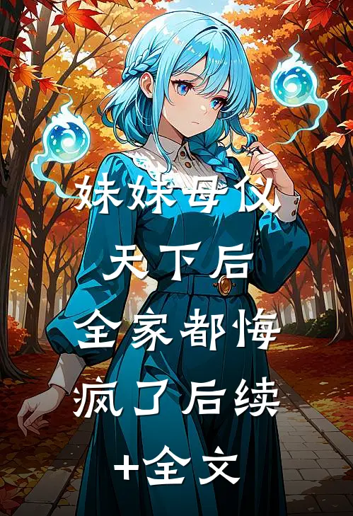 妹妹母仪天下后，全家都悔疯了后续+全文