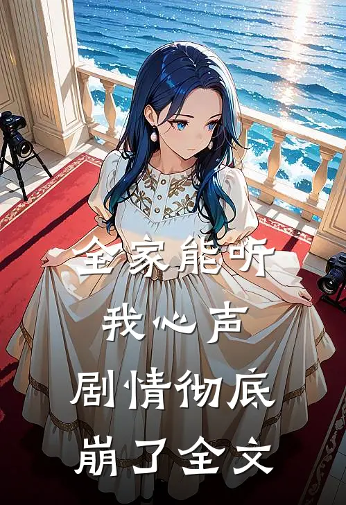 全家能听我心声，剧情彻底崩了全文