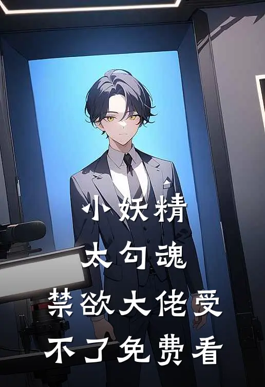 小妖精太勾魂，禁欲大佬受不了免费看