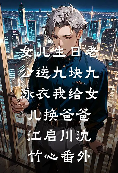 女儿生日老公送九块九泳衣我给女儿换爸爸江启川沈竹心番外