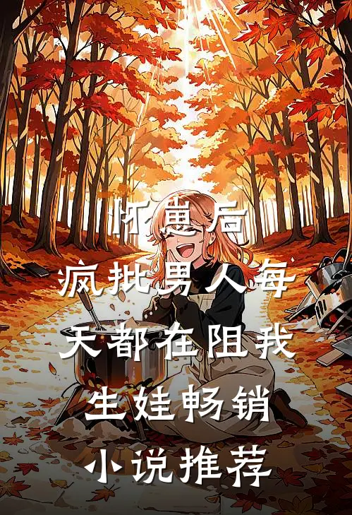 怀崽后，疯批男人每天都在阻我生娃畅销小说推荐