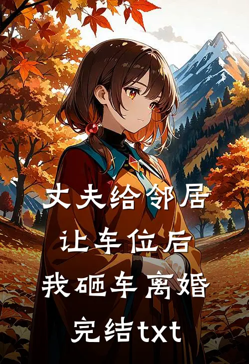 丈夫给邻居让车位后，我砸车离婚完结txt