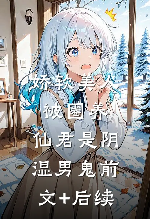 娇软美人被圈养，仙君是阴湿男鬼前文+后续