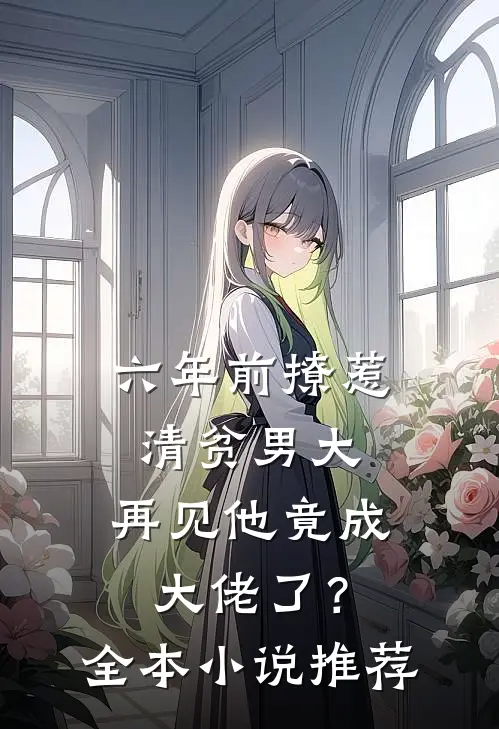 六年前撩惹清贫男大，再见他竟成大佬了？全本小说推荐