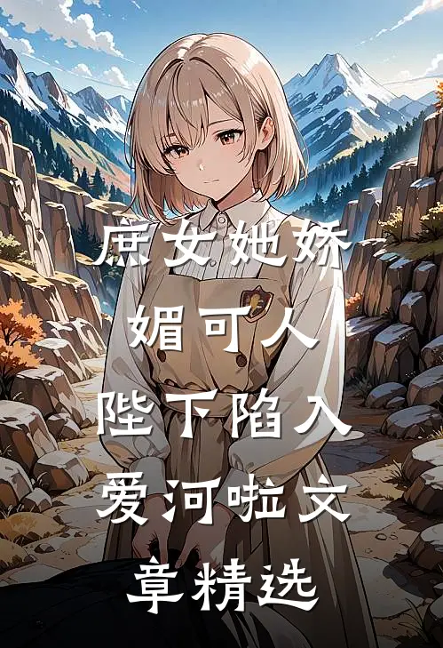 庶女她娇媚可人，陛下陷入爱河啦文章精选