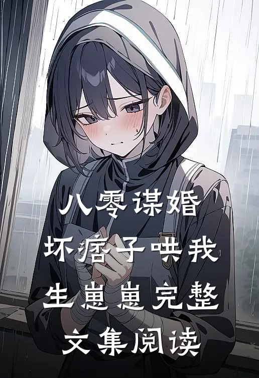 八零谋婚：坏痞子哄我生崽崽完整文集阅读