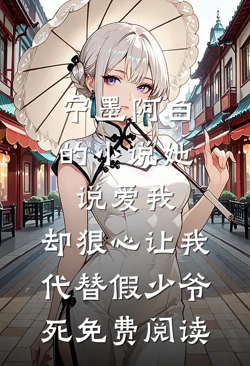 宁墨阿白的小说她说爱我，却狠心让我代替假少爷死免费阅读