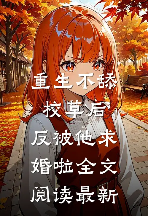 重生不舔校草后，反被他求婚啦全文阅读最新