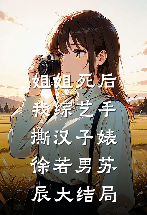 姐姐死后，我综艺手撕汉子婊徐若男苏辰大结局