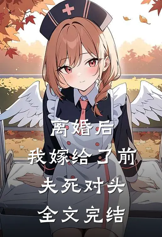 离婚后，我嫁给了前夫死对头全文完结