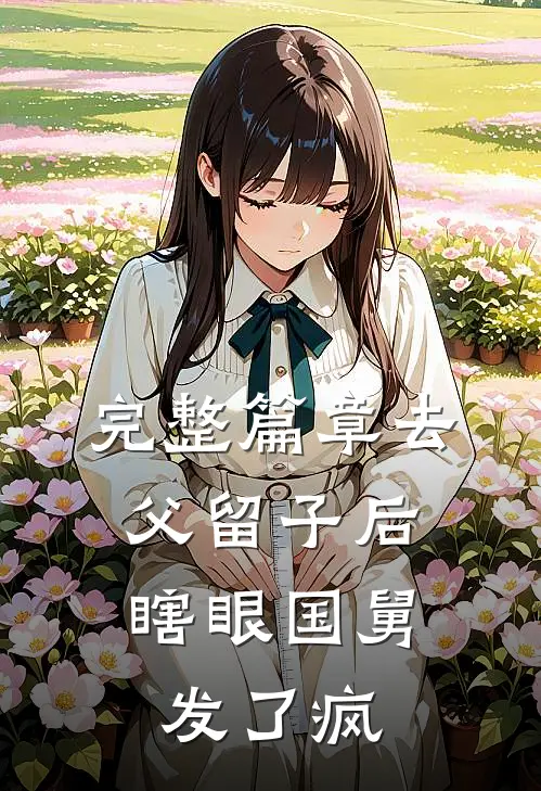 完整篇章去父留子后，瞎眼国舅发了疯