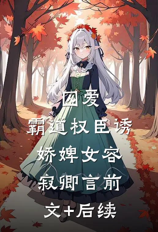 囚爱，霸道权臣诱娇婢女容寂卿言前文+后续