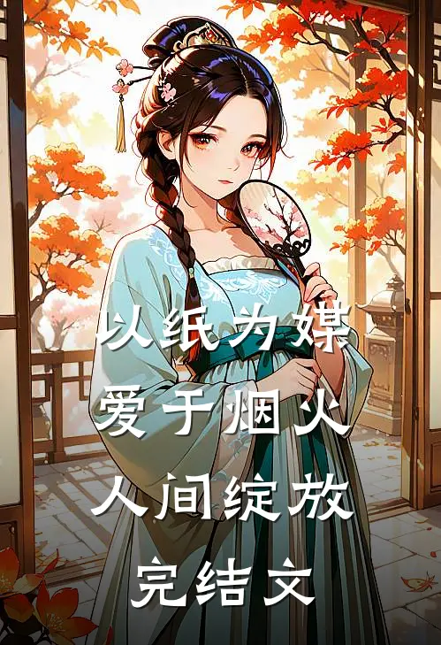 以纸为媒，爱于烟火人间绽放完结文