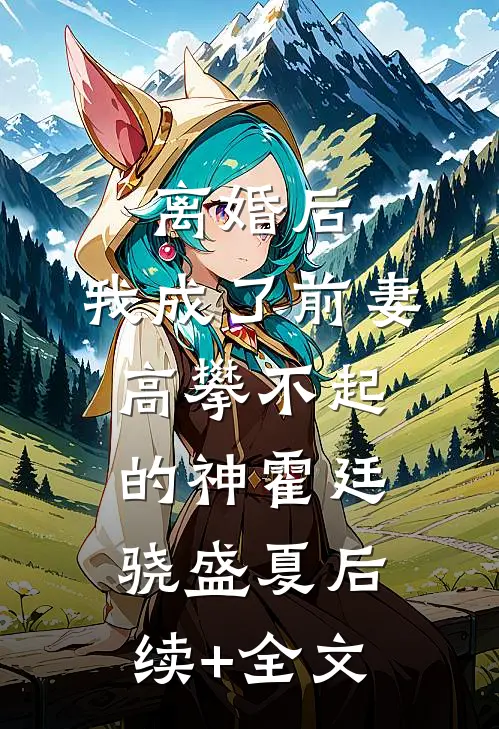 离婚后，我成了前妻高攀不起的神霍廷骁盛夏后续+全文