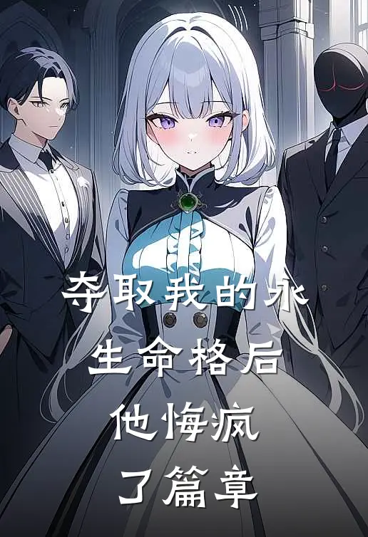 夺取我的永生命格后，他悔疯了篇章