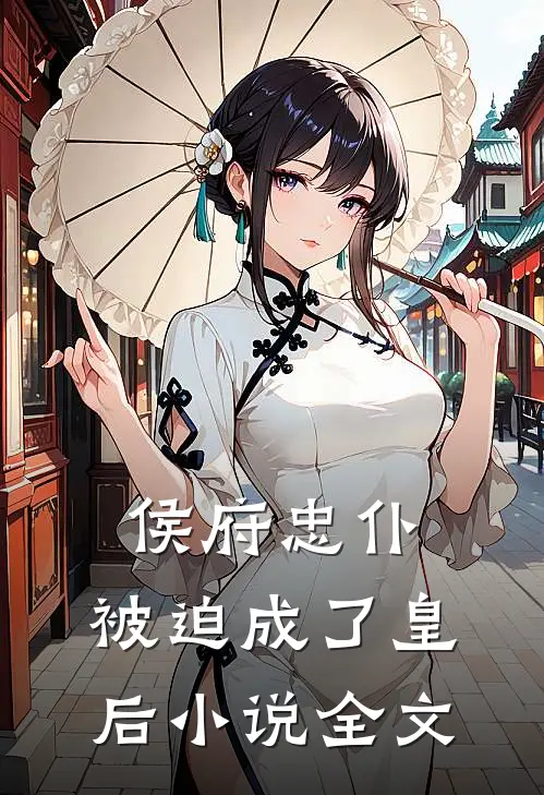 侯府忠仆,被迫成了皇后全文免费阅读