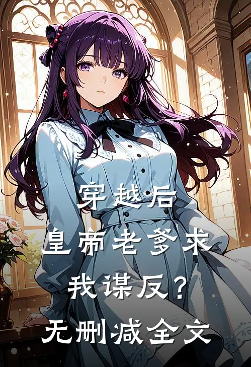 穿越后，皇帝老爹求我谋反？无删减全文