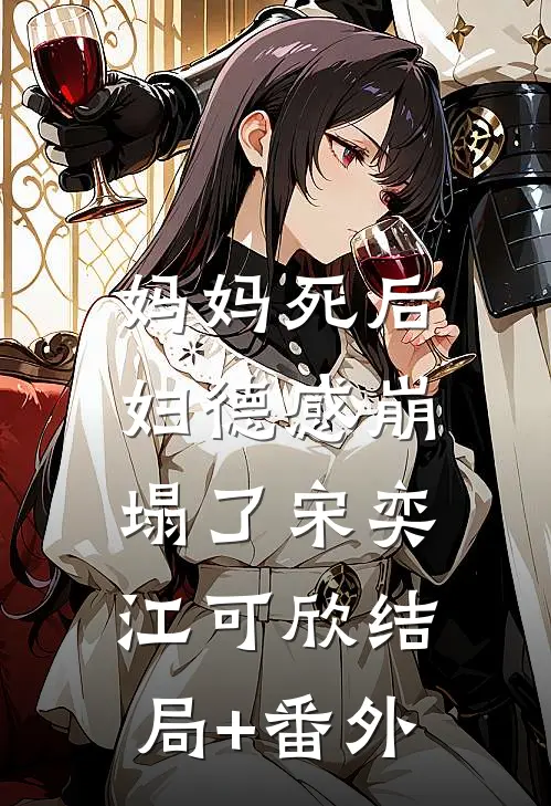 妈妈死后，妇德感崩塌了宋奕江可欣结局+番外