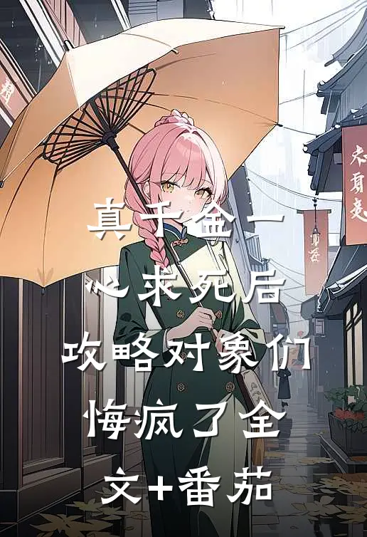 真千金一心求死后，攻略对象们悔疯了全文+番茄