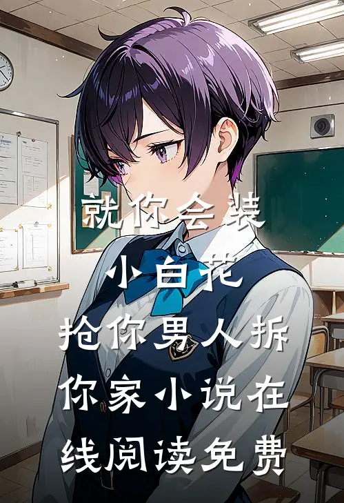 就你会装小白花，抢你男人拆你家小说在线阅读免费