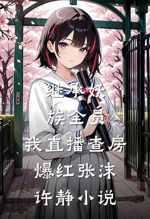 继承妖族全员，我直播查房爆红张沫许静小说