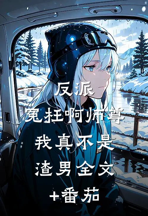 反派：冤枉啊师尊，我真不是渣男全文+番茄