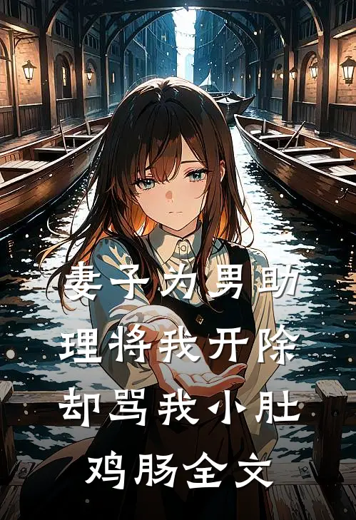 妻子为男助理将我开除，却骂我小肚鸡肠全文