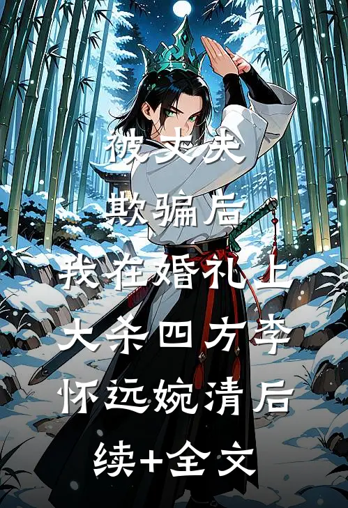 被丈夫欺骗后，我在婚礼上大杀四方李怀远婉清后续+全文